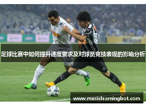 足球比赛中如何提升速度要求及对球员竞技表现的影响分析