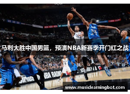 马刺大胜中国男篮，预演NBA新赛季开门红之战